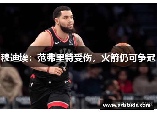 穆迪埃：范弗里特受伤，火箭仍可争冠