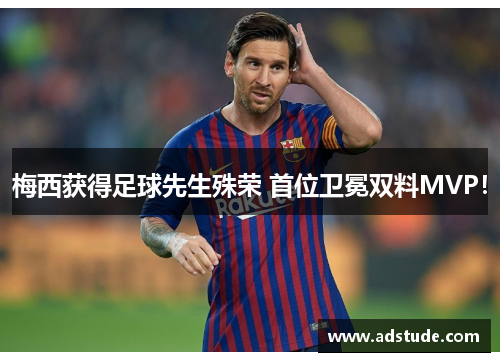 梅西获得足球先生殊荣 首位卫冕双料MVP！